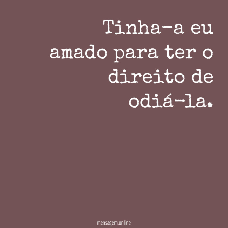 Tinha-a eu amado para ter o direito de odiá-la