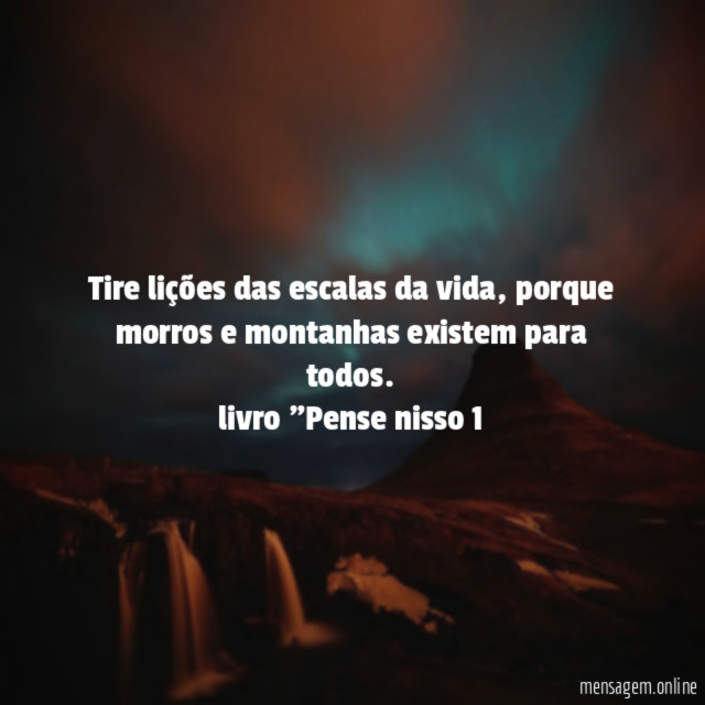 Tire lições das escalas da vida, porque morros e montanhas existem para todos.