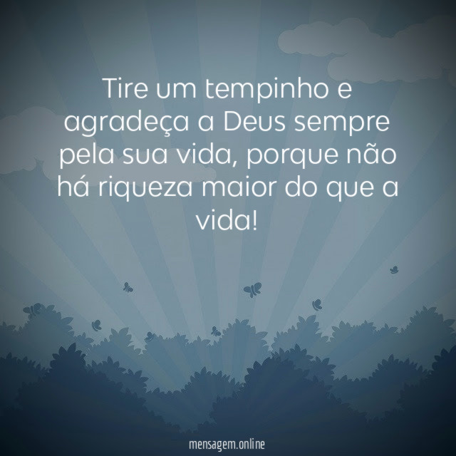 Tire um tempinho e agradeça a Deus sempre pela sua vida