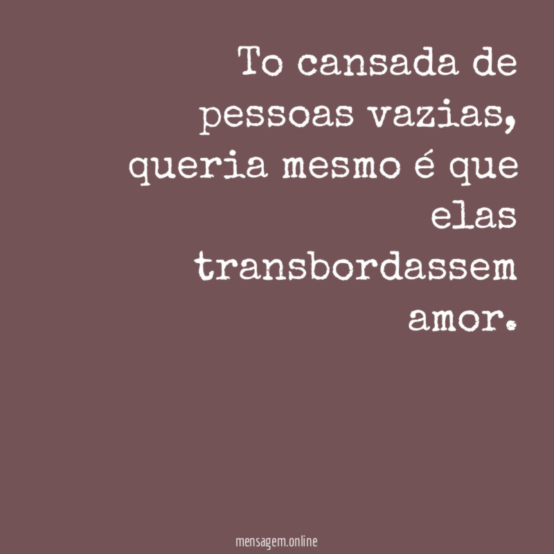 To cansada de pessoas vazias