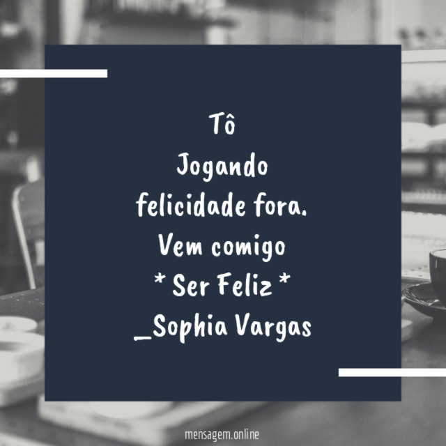 Tô
Jogando
felicidade fora.
Vem comigo
* Ser Feliz *
_Sophia Vargas