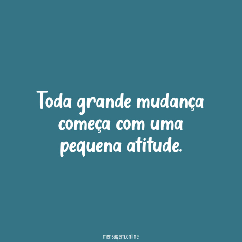 Toda grande mudança começa com uma pequena atitude