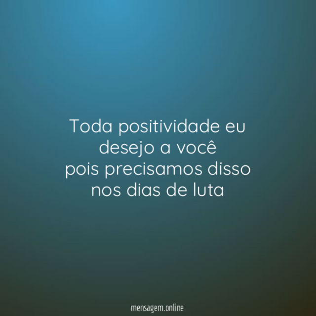 Toda positividade eu desejo a você pois precisamos disso