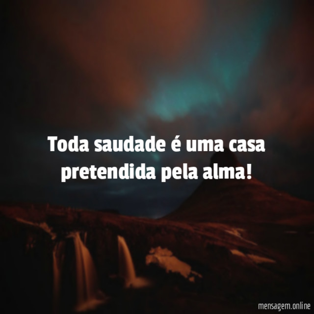 Toda saudade é uma casa pretendida pela alma