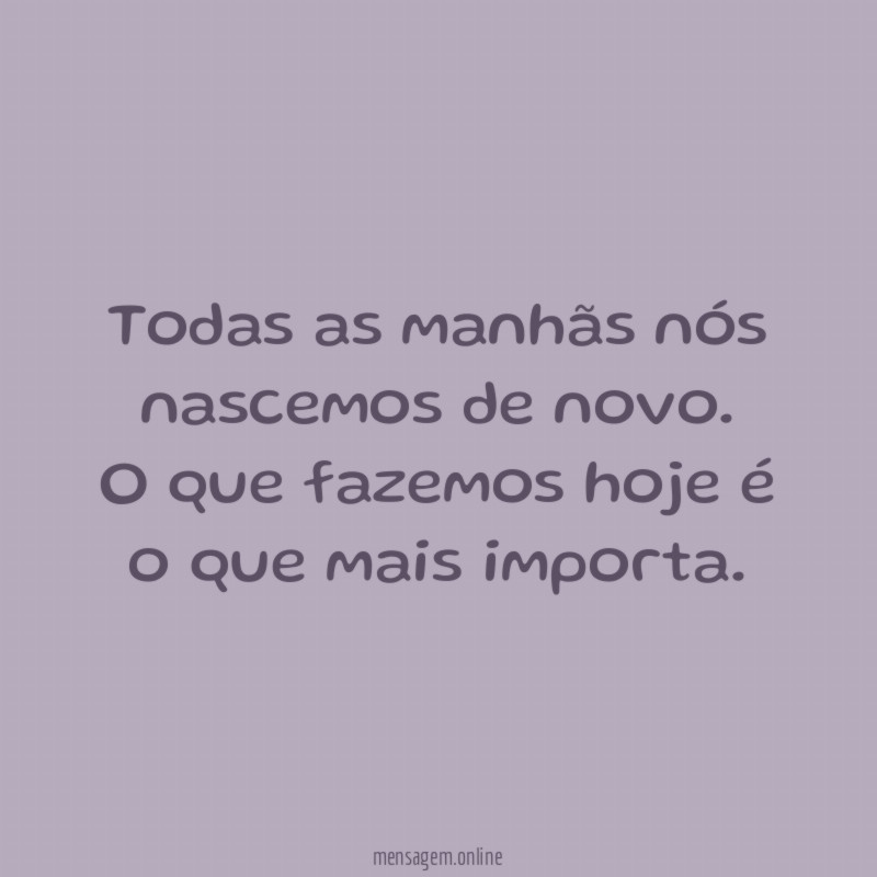 Todas as manhãs nós nascemos de novo