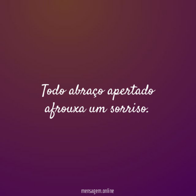 Todo abraço apertado afrouxa um sorriso