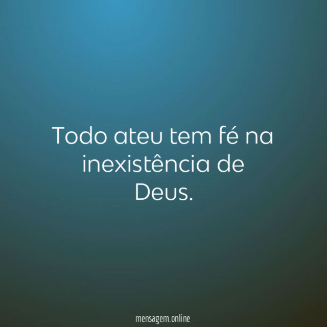 Todo ateu tem fé na inexistência de Deus
