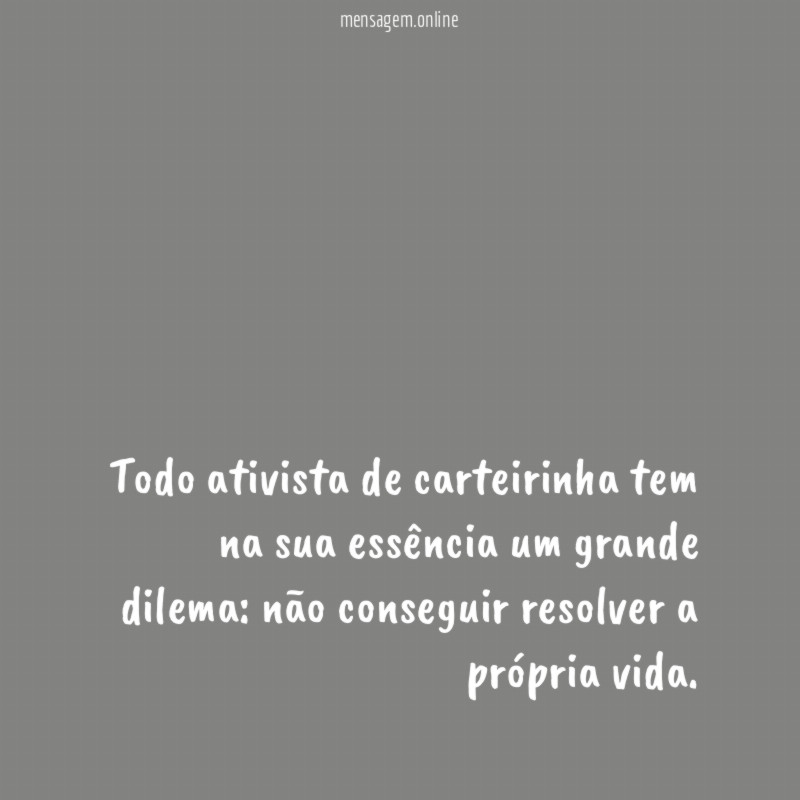 Todo ativista de carteirinha tem na sua essência um grande dilema