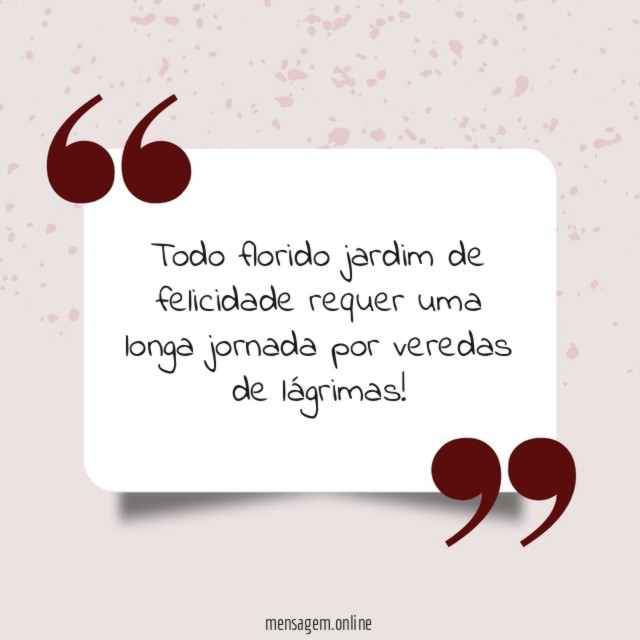 Todo florido jardim de felicidade requer uma longa