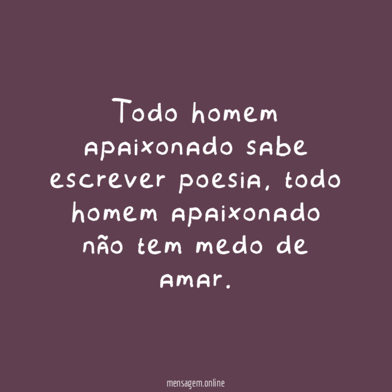 Todo homem apaixonado sabe escrever poesia