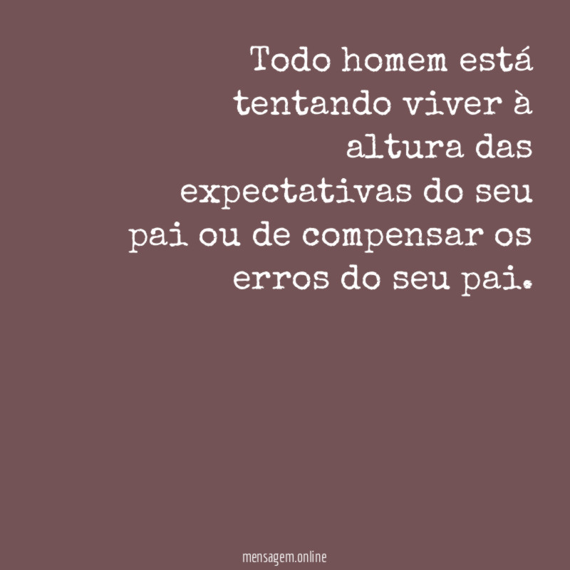 Todo homem está tentando viver à altura das