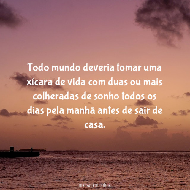 Todo mundo deveria tomar uma xícara de vida