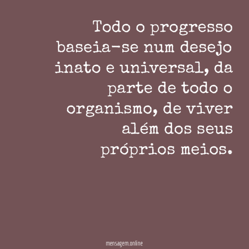 Todo o progresso baseia-se num desejo inato e universal