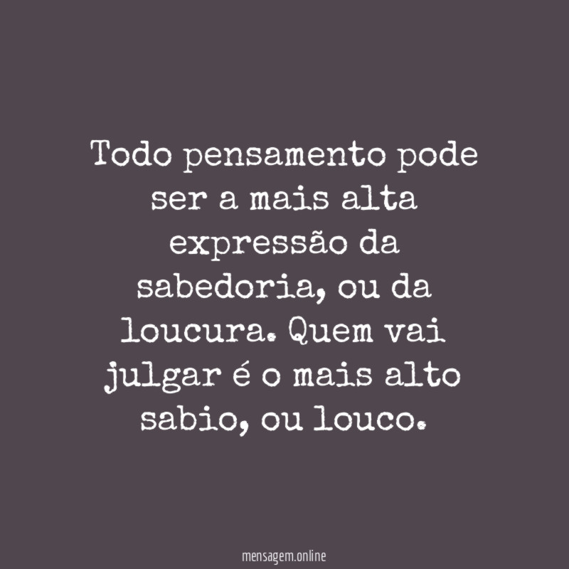 Todo pensamento pode ser a mais alta expressão da sabedoria