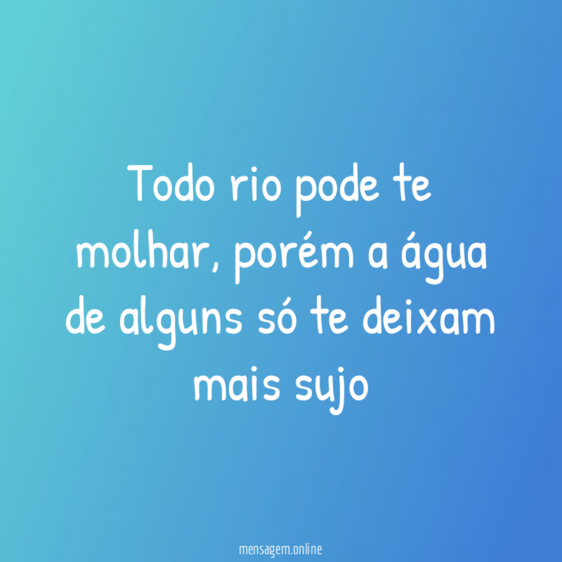 Todo rio pode te molhar