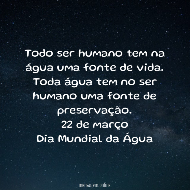 Todo ser humano tem na água uma fonte de vida.
Toda água tem no ser humano uma fonte de preservação.