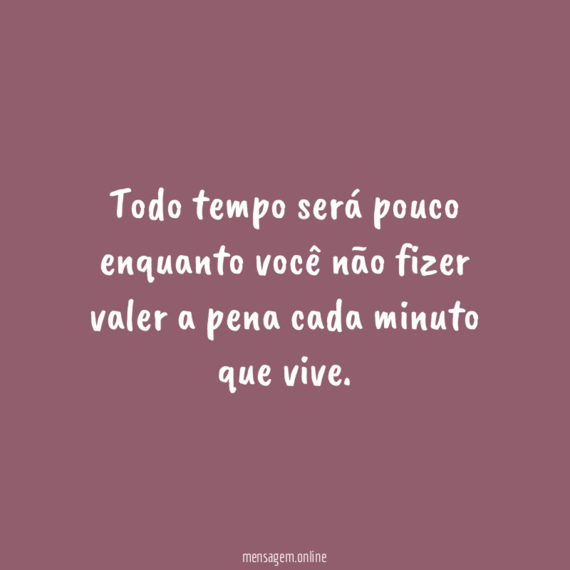 Todo tempo será pouco enquanto você não fizer