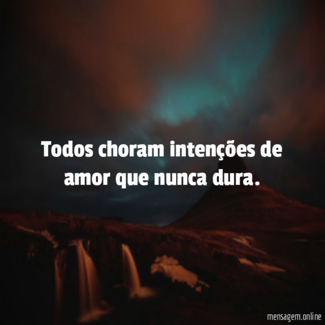 Todos choram intenções de amor que nunca dura