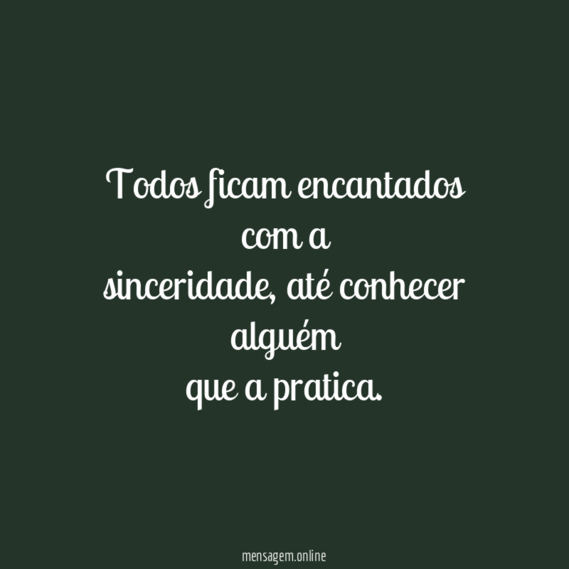 Todos ficam encantados com a sinceridade