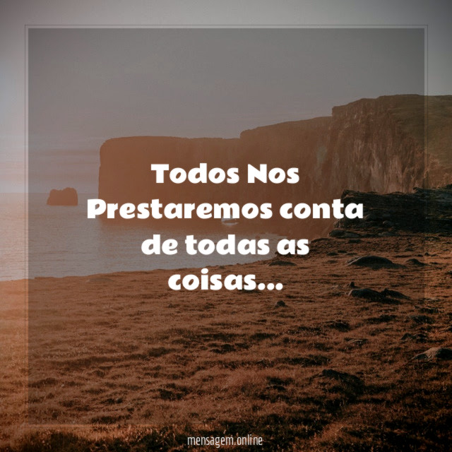 Todos Nos Prestaremos conta de todas as coisas