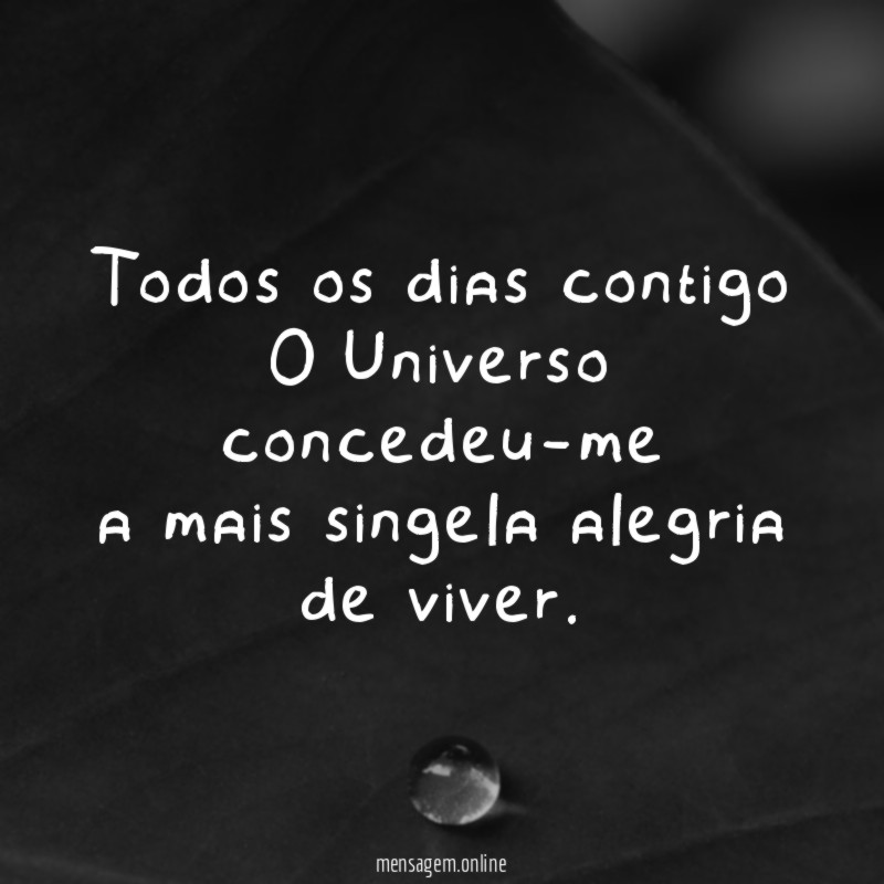Todos os dias contigo O Universo concedeu-me a mais singela