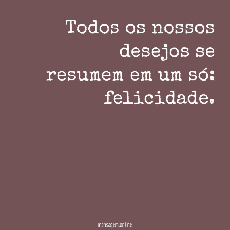 Todos os nossos desejos se resumem em um só