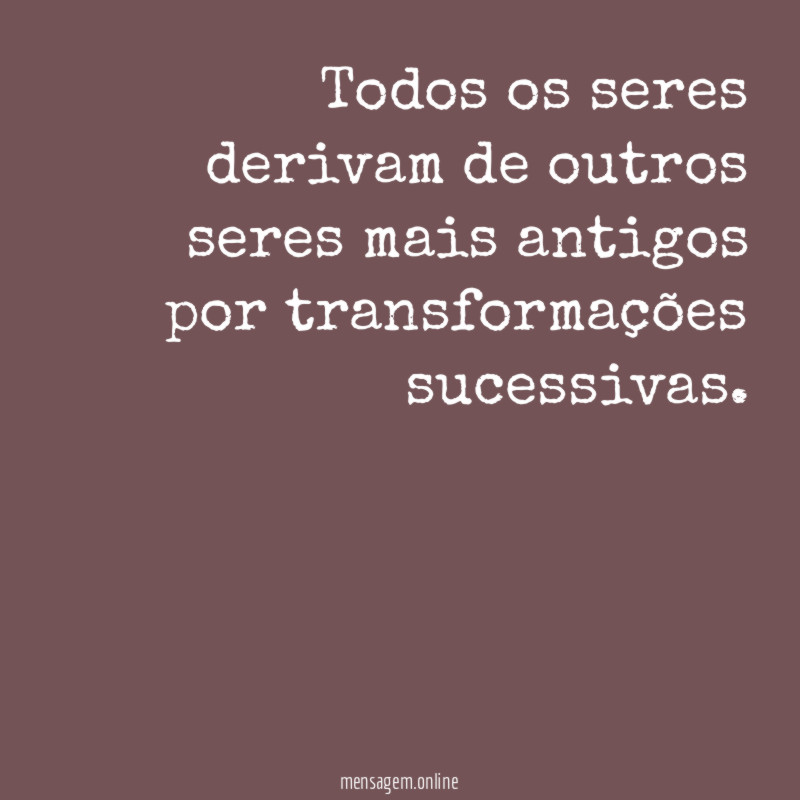 Todos os seres derivam de outros seres mais
