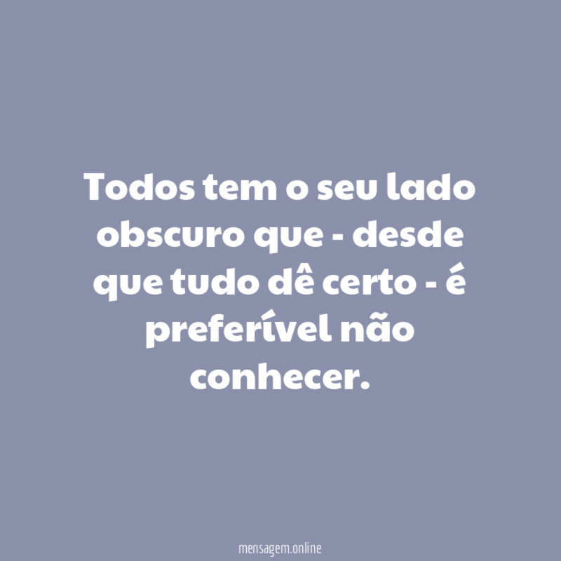 Todos tem o seu lado obscuro que -