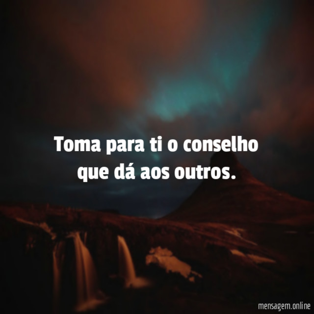 Toma para ti o conselho que dá aos outros