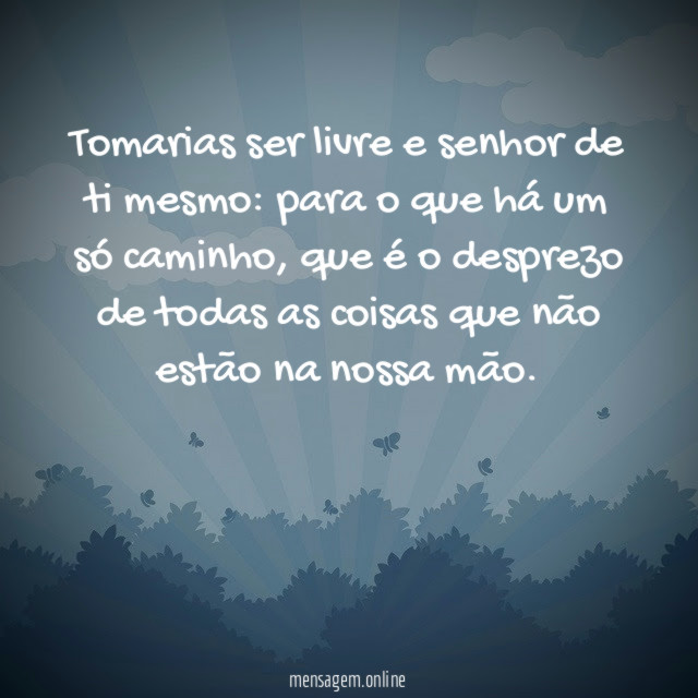 Tomarias ser livre e senhor de ti mesmo