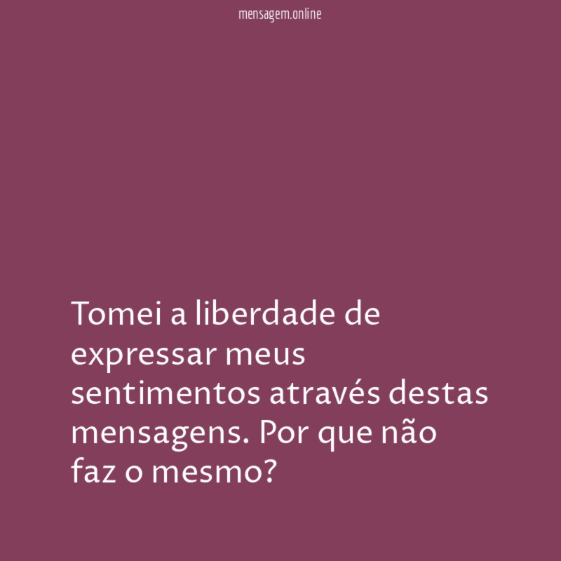 Tomei a liberdade de expressar meus sentimentos através destas mensagens