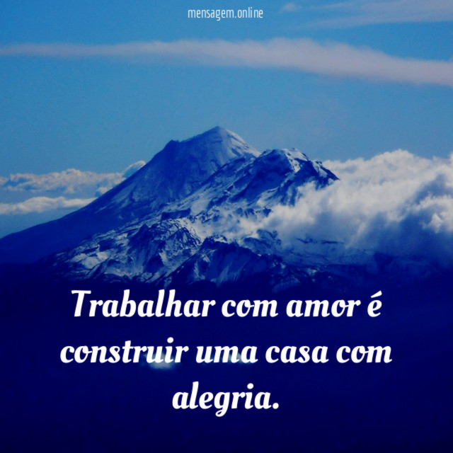 Trabalhar com amor é construir uma casa com alegria