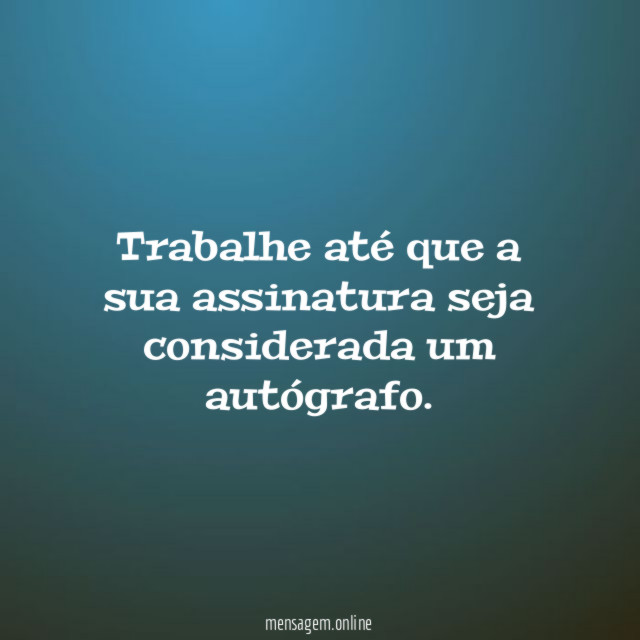Trabalhe até que a sua assinatura seja considerada um autógrafo