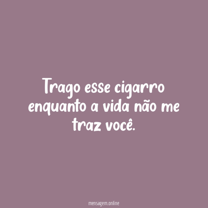 Trago esse cigarro enquanto a vida não me traz você