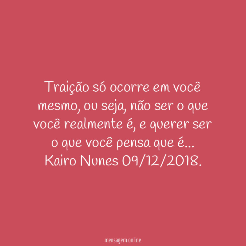 Traição só ocorre em você mesmo, ou seja, não ser o que você realmente é, e querer ser o que você pensa que é …
