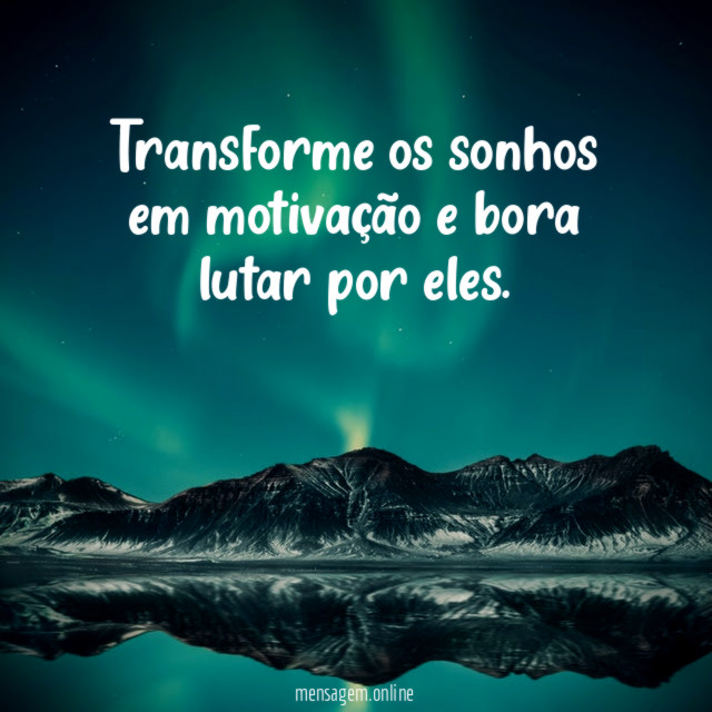 Transforme os sonhos em motivação e bora lutar por eles