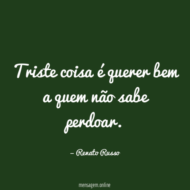 Triste coisa é querer bem a quem não sabe perdoar