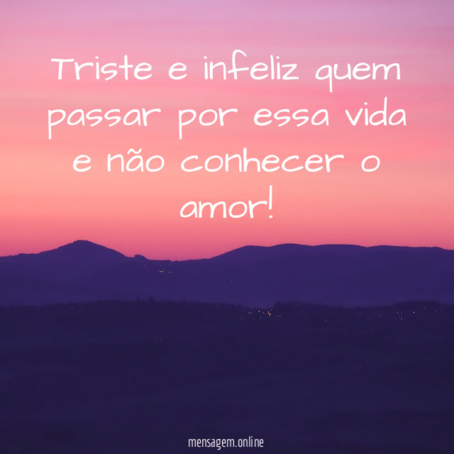 Triste e infeliz quem passar por essa vida