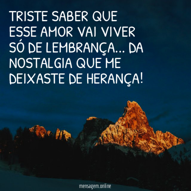 Triste saber que esse amor vai viver só de lembrança