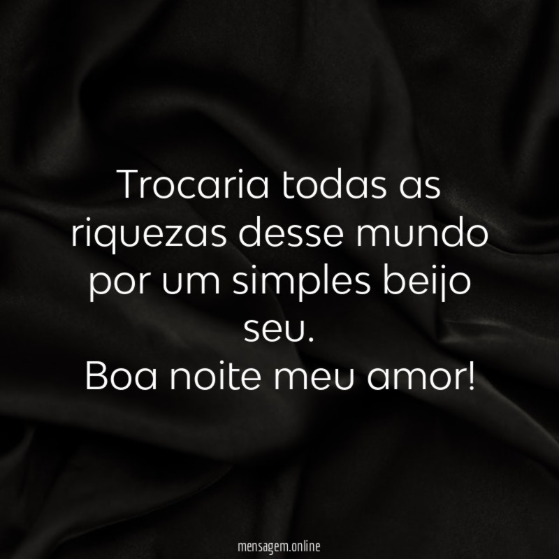 Trocaria todas as riquezas desse mundo por um simples beijo seu