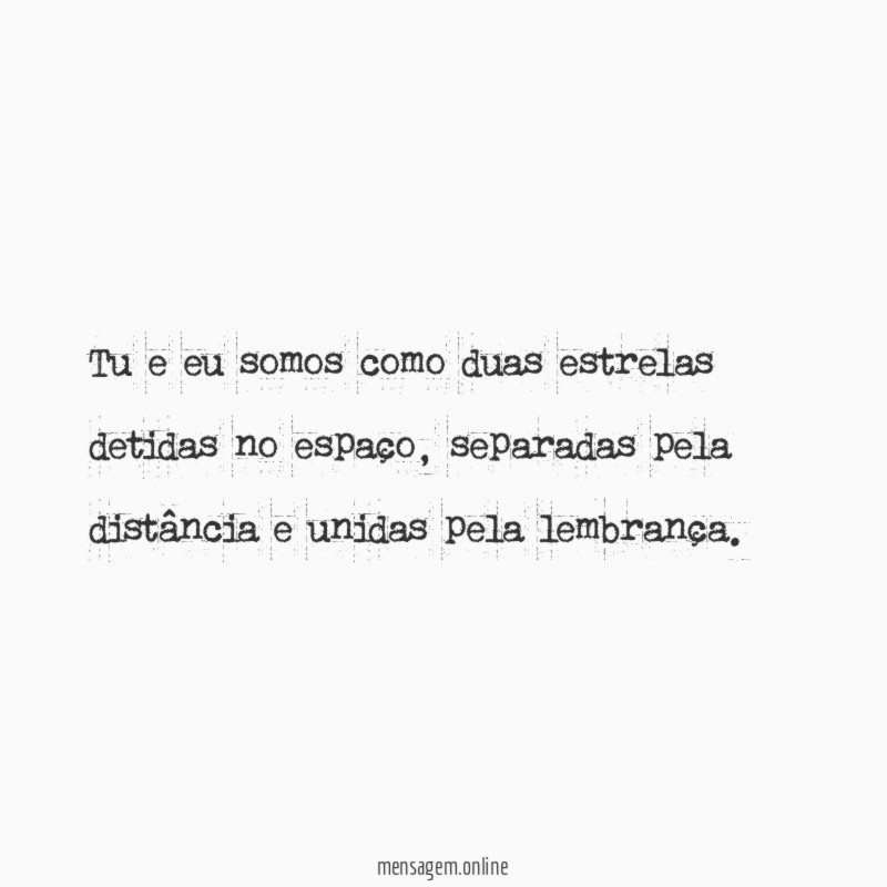 Tu e eu somos como duas estrelas detidas no espaço