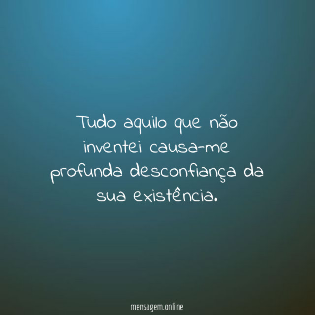 Tudo aquilo que não inventei causa-me profunda desconfiança