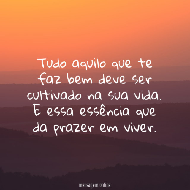 Tudo aquilo que te faz bem deve ser cultivado na sua vida