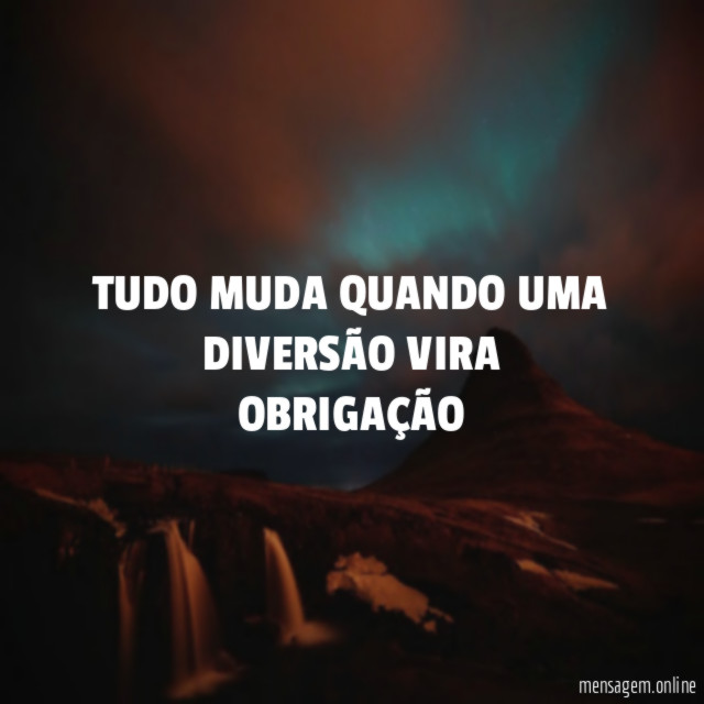 TUDO MUDA QUANDO UMA DIVERSÃO VIRA OBRIGAÇÃO