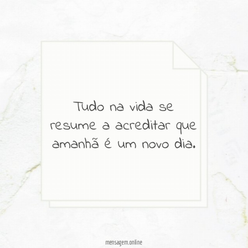 Tudo na vida se resume a acreditar que amanhã é um novo dia