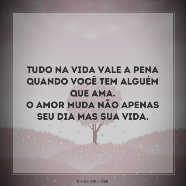 Tudo na vida vale a pena quando você