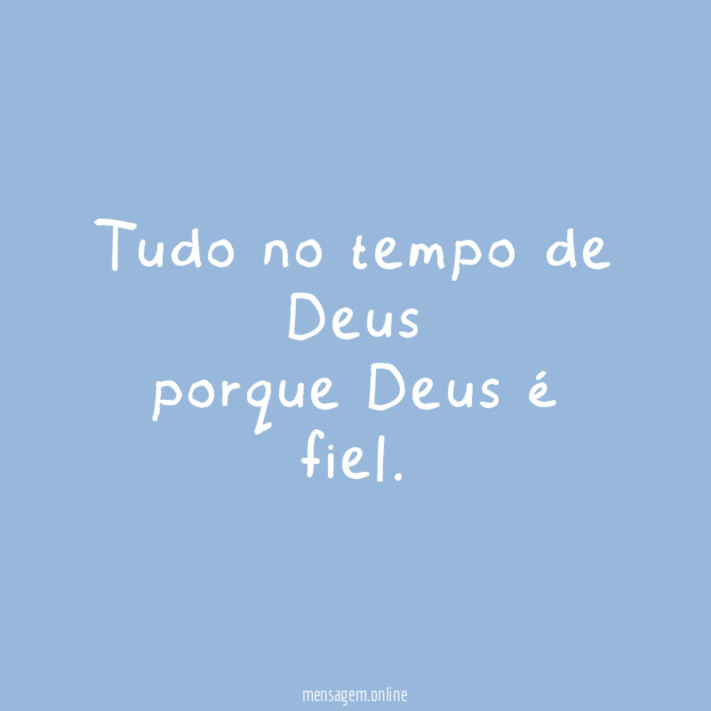 Tudo no tempo de Deus porque Deus é fiel