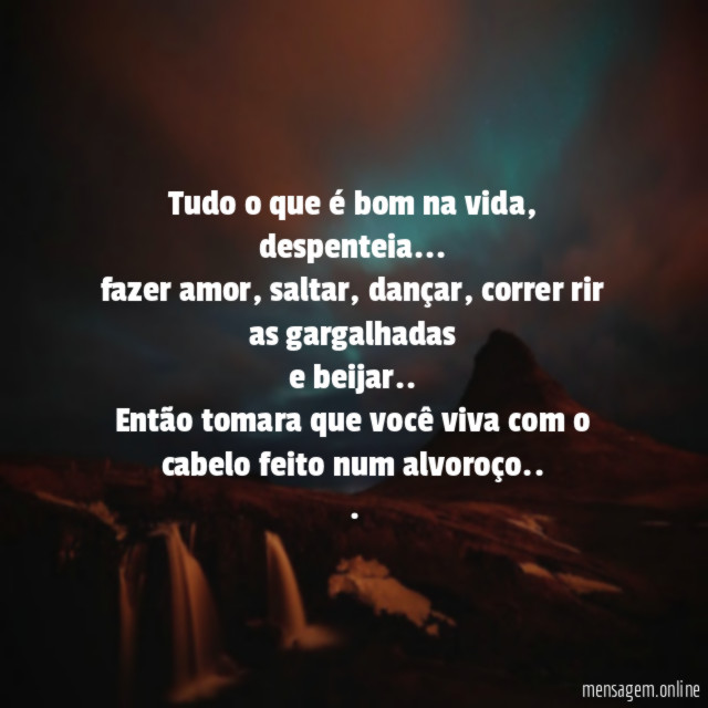 Tudo o que é bom na vida, despenteia…
fazer amor, saltar, dançar, correr rir as gargalhadas
e beijar..
Então tomara que você viva com o cabelo feito num alvoroço..