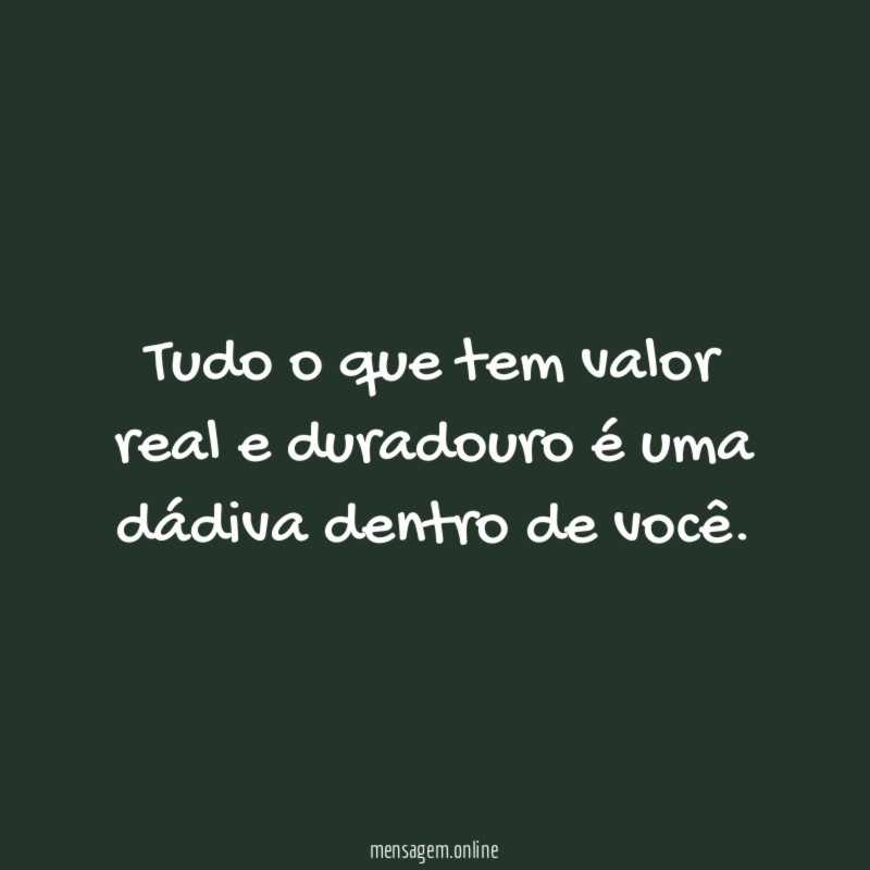 Tudo o que tem valor real e duradouro