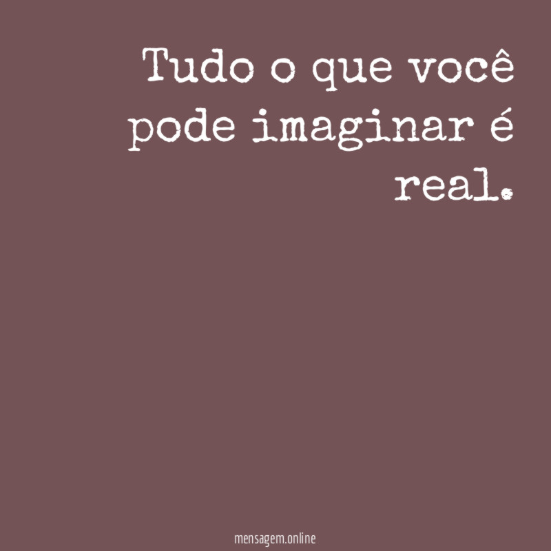 Tudo o que você pode imaginar é real